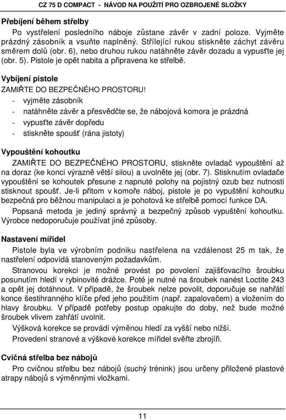 - vyjměte zásobník - natáhněte závěr a přesvědčte se, že nábojová komora je prázdná - vypusťte závěr dopředu - stiskněte spoušť (rána jistoty) Vypouštění kohoutku ZAMIŘTE DO BEZPEČNÉHO PROSTORU,