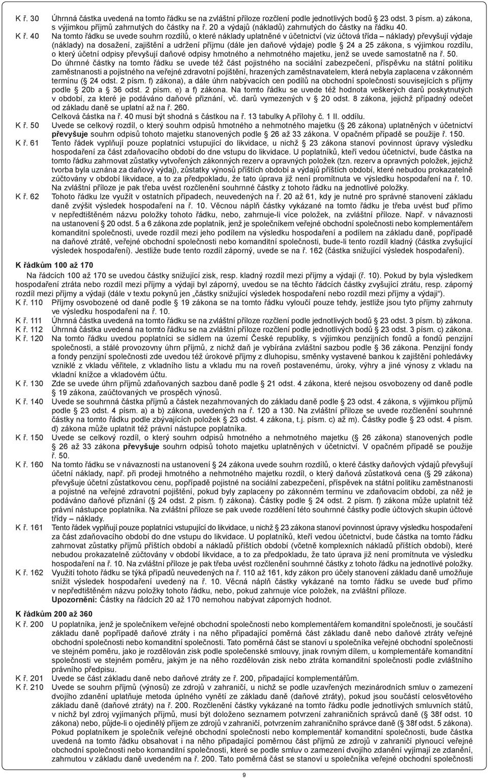 Na tomto řádku se uvede souhrn rozdílů, o které náklady uplatněné v účetnictví (viz účtová třída náklady) převyšují výdaje (náklady) na dosažení, zajištění a udržení příjmu (dále jen daňové výdaje)