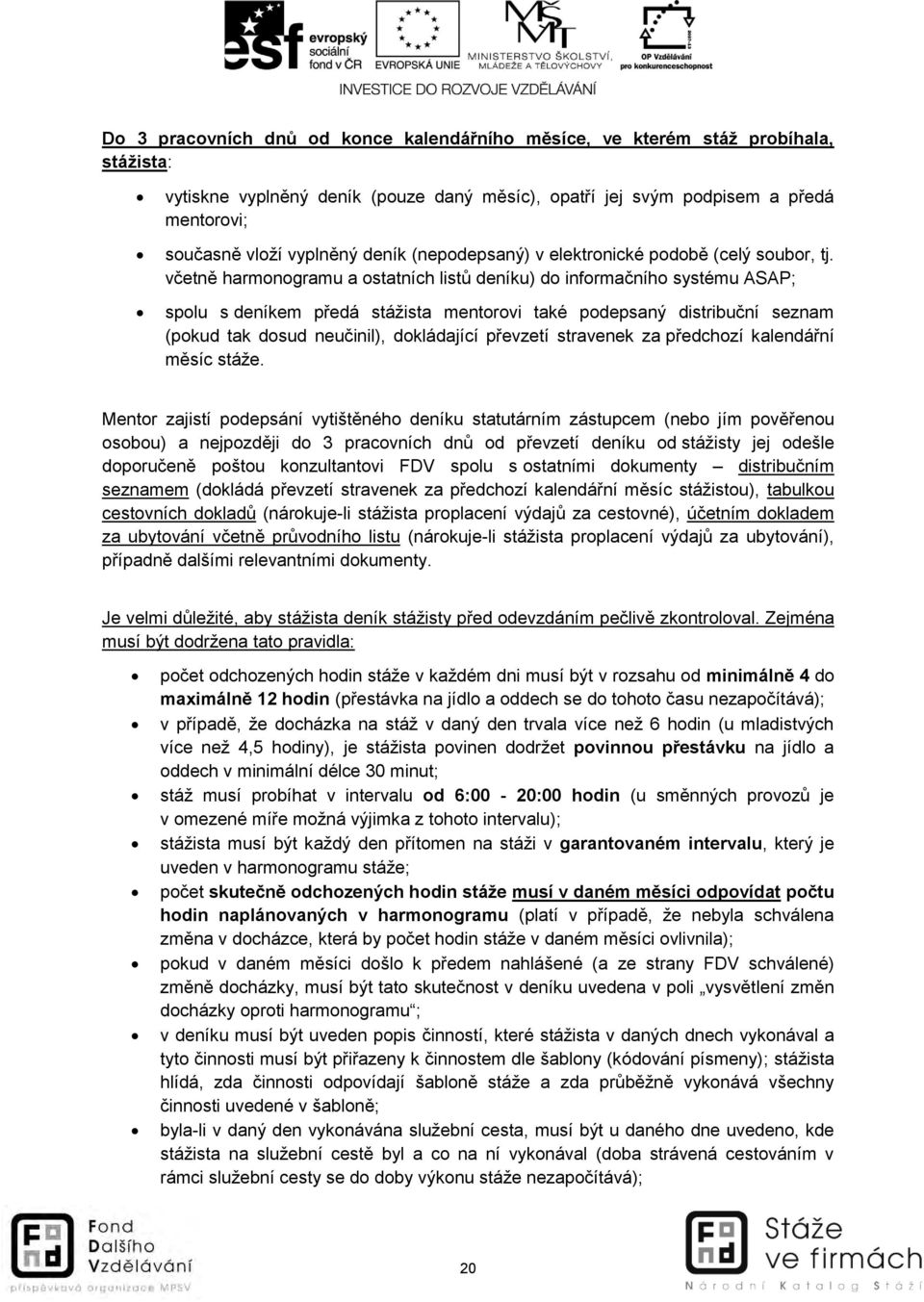 včetně harmonogramu a ostatních listů deníku) do informačního systému ASAP; spolu s deníkem předá stážista mentorovi také podepsaný distribuční seznam (pokud tak dosud neučinil), dokládající převzetí