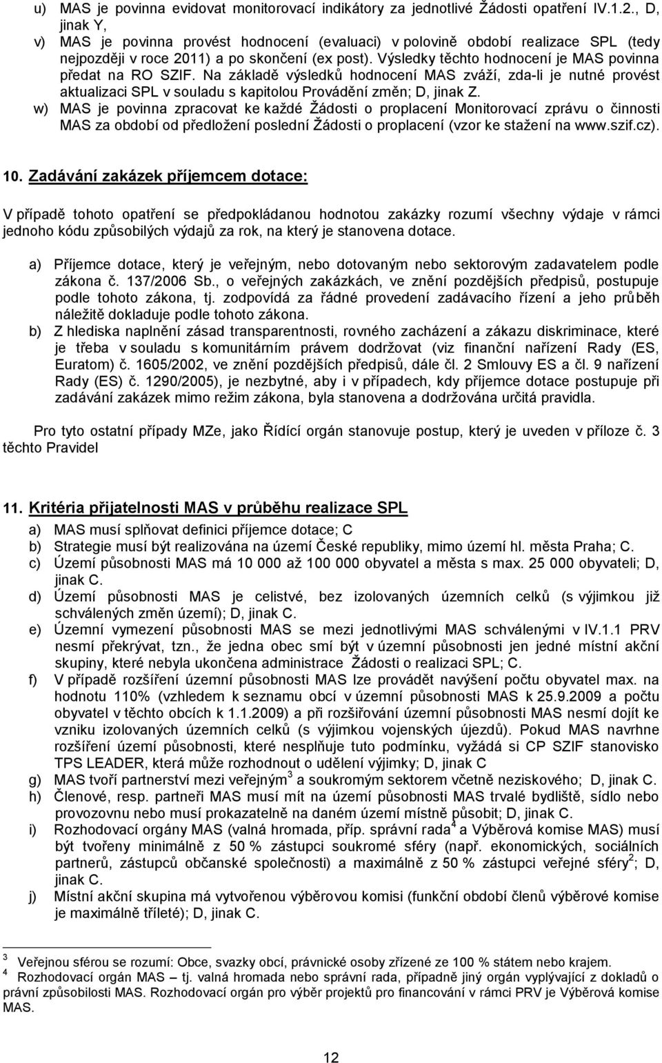 Výsledky těchto hodnocení je MAS povinna předat na RO SZIF. Na základě výsledků hodnocení MAS zváží, zda-li je nutné provést aktualizaci SPL v souladu s kapitolou Provádění změn; D, jinak Z.