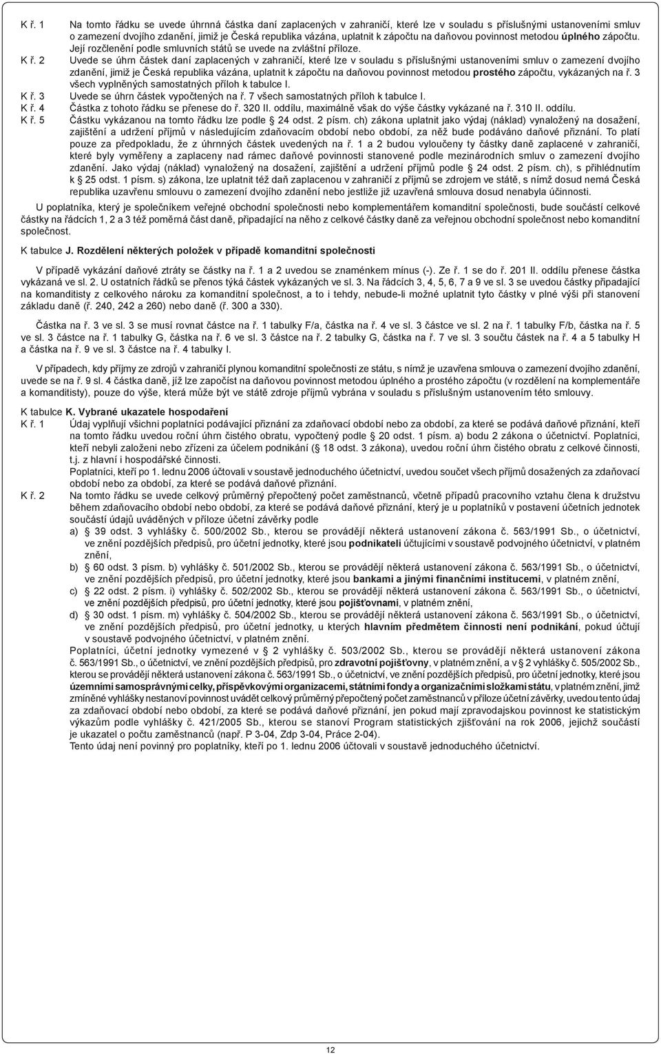 2 Uvede se úhrn částek daní zaplacených v zahraničí, které lze v souladu s příslušnými ustanoveními smluv o zamezení dvojího zdanění, jimiž je Česká republika vázána, uplatnit k zápočtu na daňovou