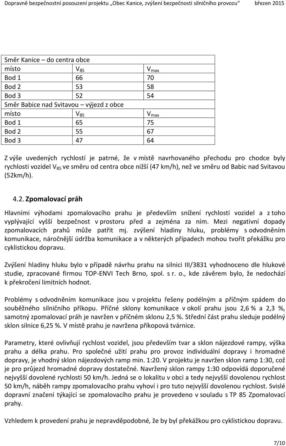 m/h). 4.2. Zpomalovací práh Hlavními výhodami zpomalovacího prahu je především snížení rychlostí vozidel a z toho vyplývající vyšší bezpečnost v prostoru před a zejména za ním.