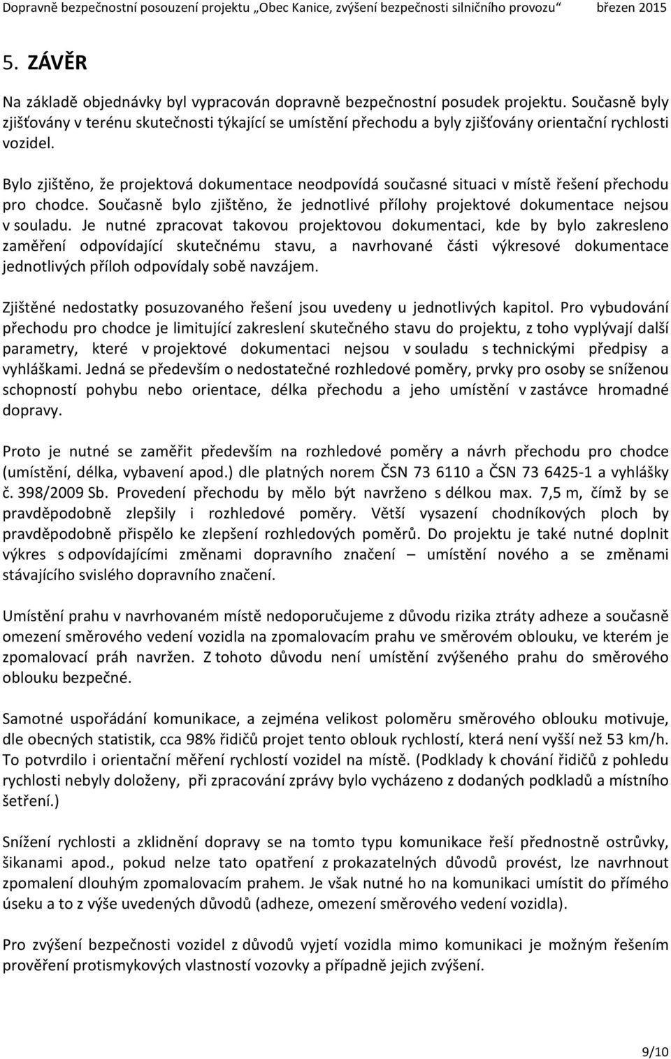 Bylo zjištěno, že projektová dokumentace neodpovídá současné situaci v místě řešení přechodu pro chodce. Současně bylo zjištěno, že jednotlivé přílohy projektové dokumentace nejsou v souladu.