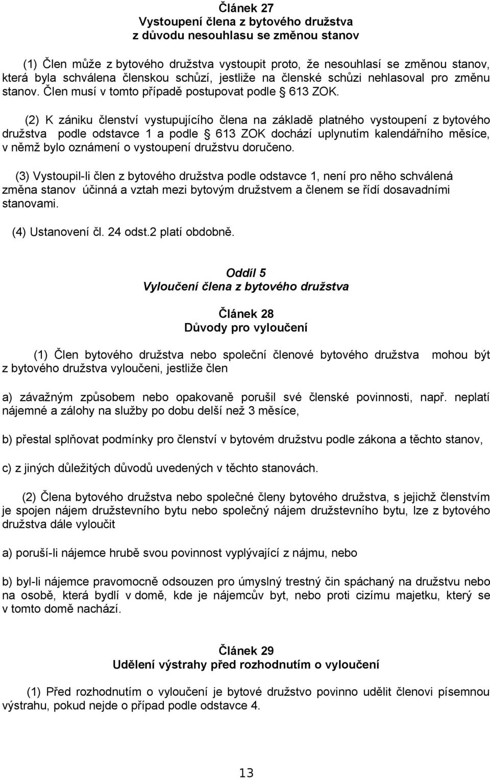 (2) K zániku členství vystupujícího člena na základě platného vystoupení z bytového družstva podle odstavce 1 a podle 613 ZOK dochází uplynutím kalendářního měsíce, v němž bylo oznámení o vystoupení