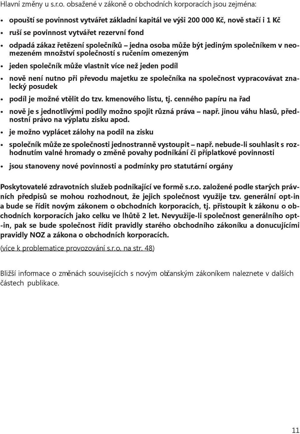 řetězení společníků jedna osoba může být jediným společníkem v neomezeném množství společností s ručením omezeným jeden společník může vlastnit více než jeden podíl nově není nutno při převodu