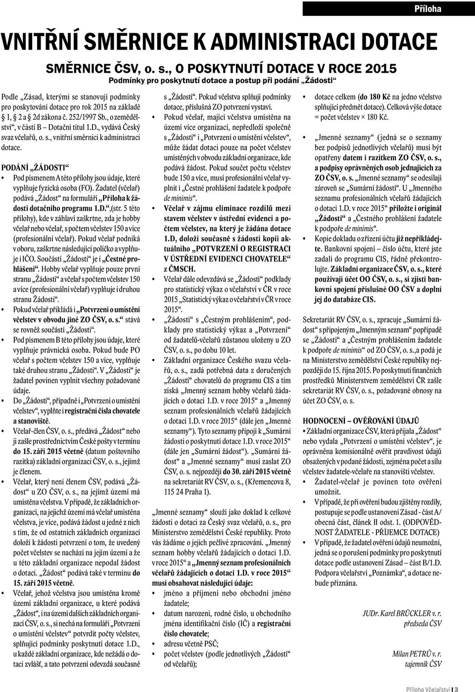 č. 252/1997 Sb., o zemědělství, v části B Dotační titul 1.D., vydává Český svaz včelařů, o. s., vnitřní směrnici k administraci dotace.