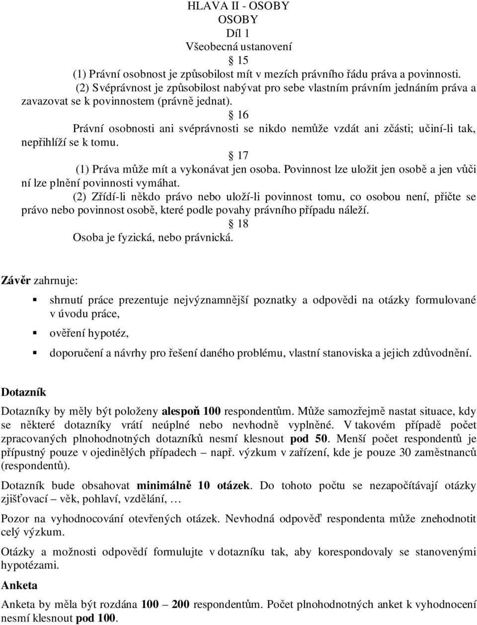 16 Právní osobnosti ani svéprávnosti se nikdo nemůže vzdát ani zčásti; učiní-li tak, nepřihlíží se k tomu. 17 (1) Práva může mít a vykonávat jen osoba.