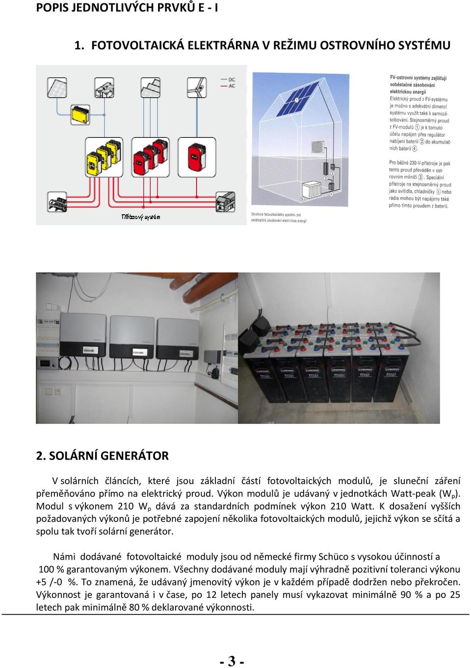 Výkon modulů je udávaný v jednotkách Watt-peak (W p ). Modul s výkonem 210 W p dává za standardních podmínek výkon 210 Watt.