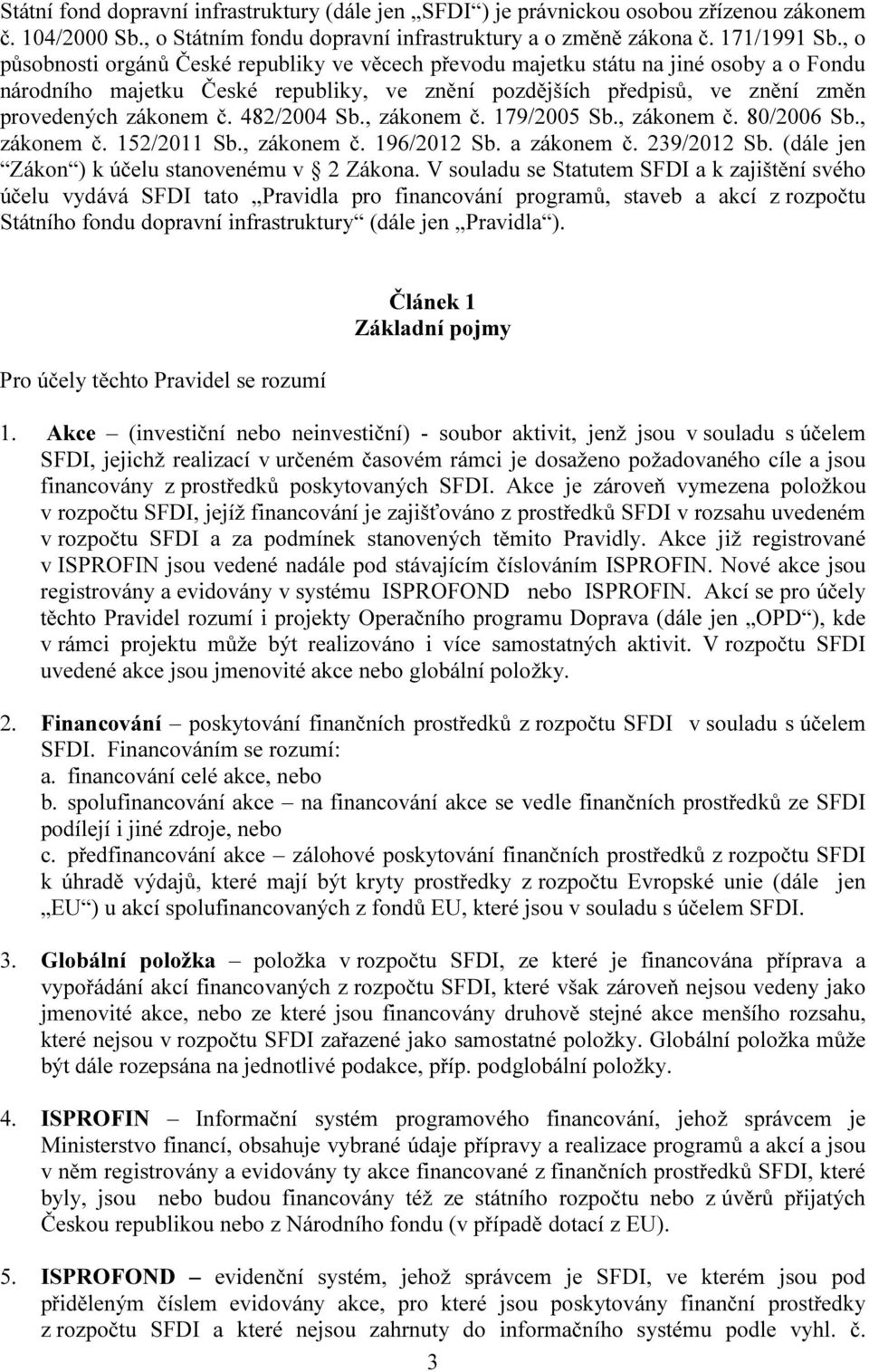 482/2004 Sb., zákonem č. 179/2005 Sb., zákonem č. 80/2006 Sb., zákonem č. 152/2011 Sb., zákonem č. 196/2012 Sb. a zákonem č. 239/2012 Sb. (dále jen Zákon ) k účelu stanovenému v 2 Zákona.