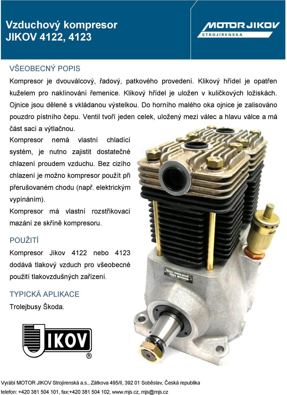 Ventil tvoří jeden celek, uloţený mezi válec a hlavu válce a má část sací a výtlačnou.. Kompresor nemá vlastní chladící systém, je nutno zajistit dostatečné chlazení proudem vzduchu.