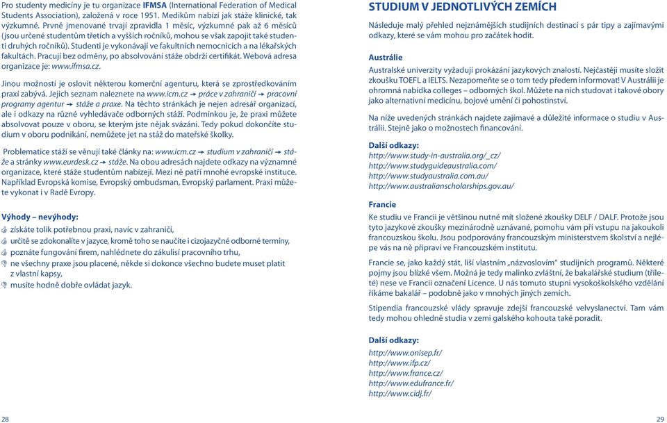 Studenti je vykonávají ve fakultních nemocnicích a na lékařských fakultách. Pracují bez odměny, po absolvování stáže obdrží certifikát. Webová adresa organizace je: www.ifmsa.cz.