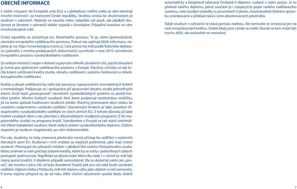 Případná investice se vám mnohonásobně vrátí. Česká republika se zúčastňuje tzv. Boloňského procesu. To je, velmi zjednodušeně, otevírání evropského vzdělávacího prostoru.