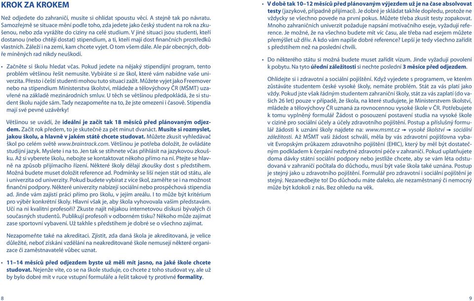 V jiné situaci jsou studenti, kteří dostanou (nebo chtějí dostat) stipendium, a ti, kteří mají dost finančních prostředků vlastních. Záleží i na zemi, kam chcete vyjet. O tom všem dále.