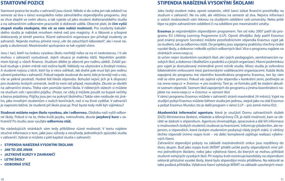 Obecně platí, že čím vyšší stupeň studia studujete, tím víc se vám nabízí možností. Pro studenty bakalářského studia je nabídek mnohem méně než pro magistry.