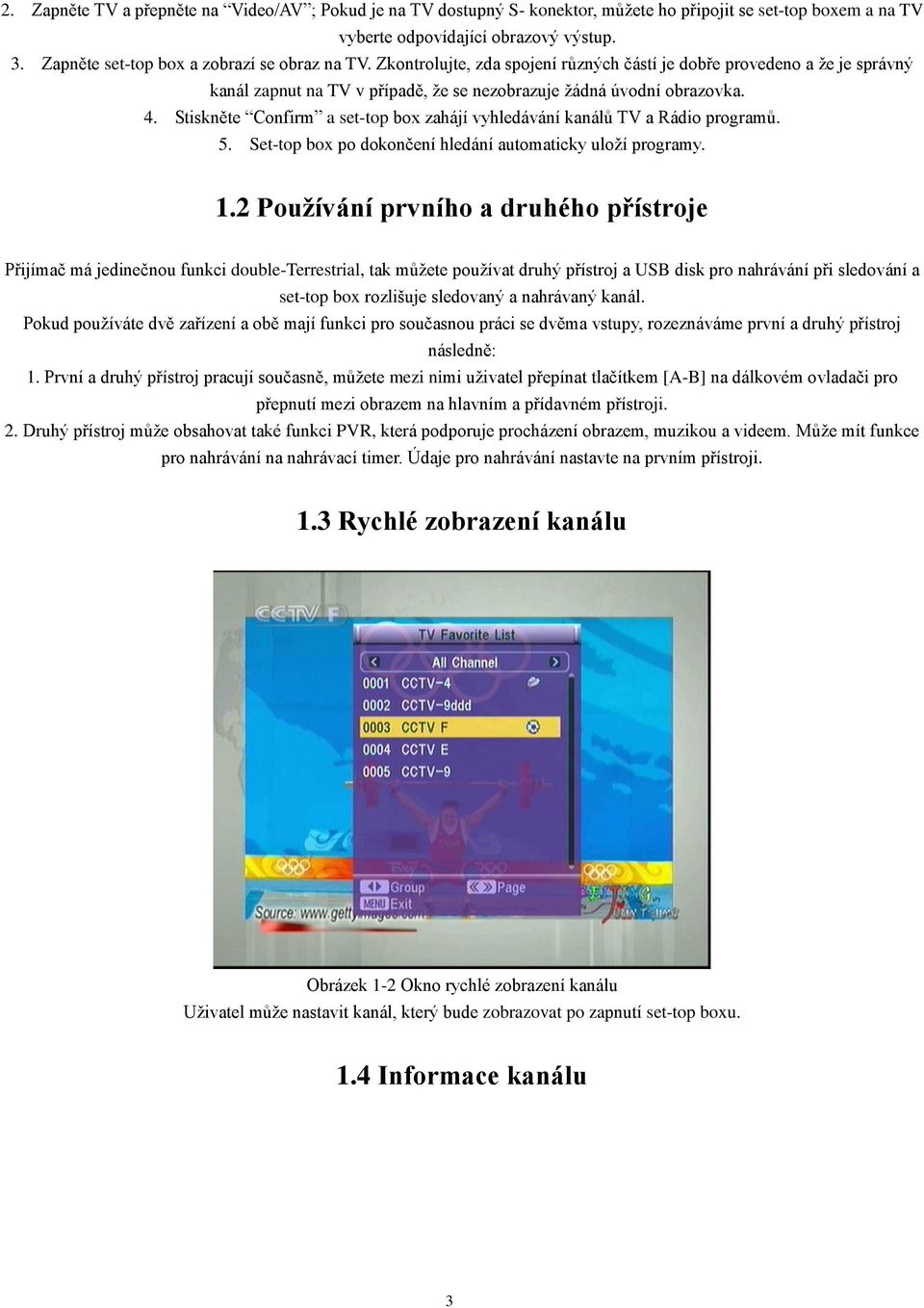 Stiskněte Confirm a set-top box zahájí vyhledávání kanálů TV a Rádio programů. 5. Set-top box po dokončení hledání automaticky uloží programy. 1.