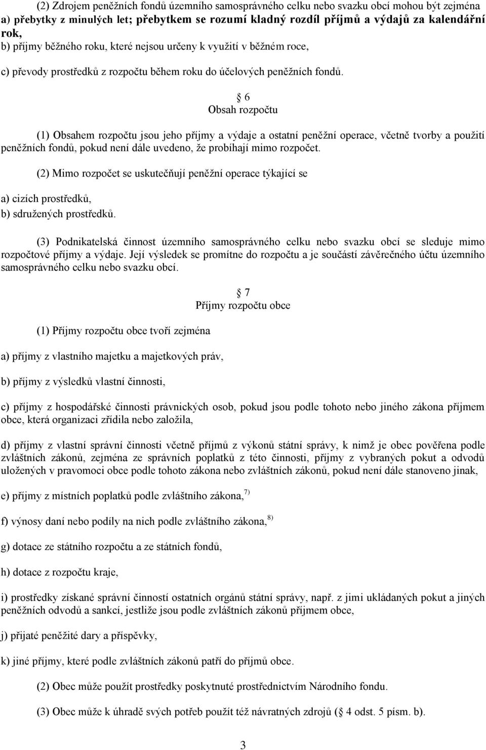 6 Obsah rozpočtu (1) Obsahem rozpočtu jsou jeho příjmy a výdaje a ostatní peněžní operace, včetně tvorby a použití peněžních fondů, pokud není dále uvedeno, že probíhají mimo rozpočet.