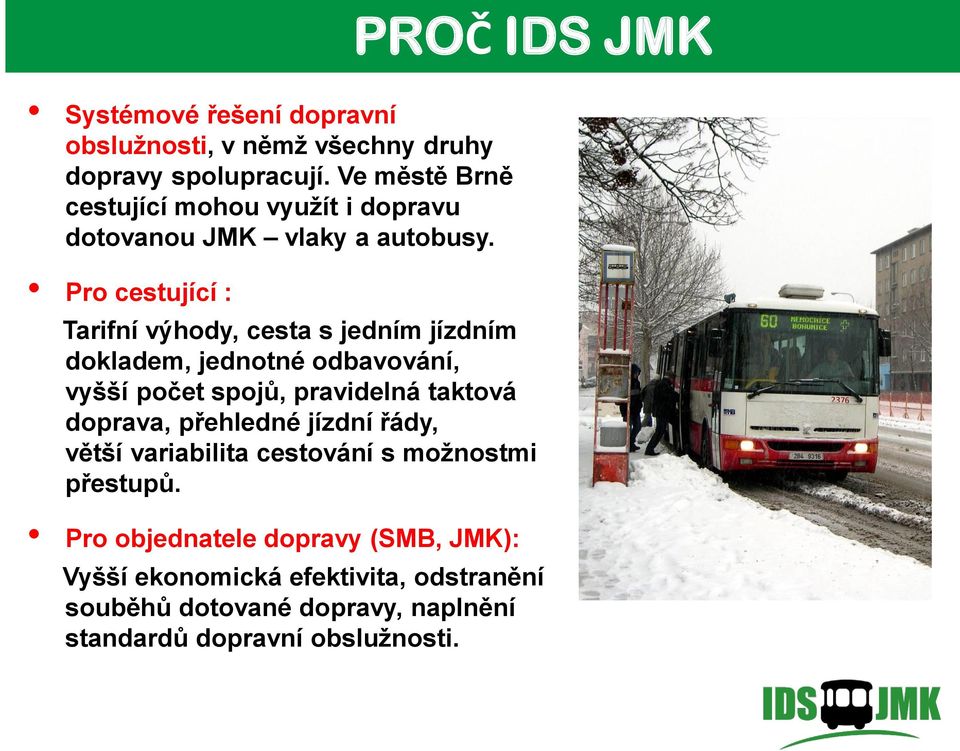 PROČ IDS JMK Pro cestující : Tarifní výhody, cesta s jedním jízdním dokladem, jednotné odbavování, vyšší počet spojů, pravidelná