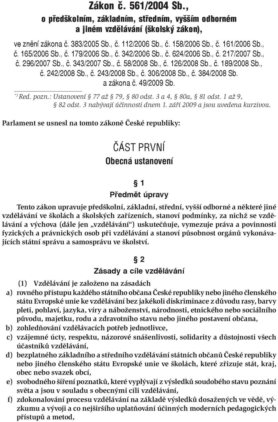 , č. 384/2008 Sb. a zákona č. 49/2009 Sb. *) Red. pozn.: Ustanovení 77 až 79, 80 odst. 3 a 4, 80a, 81 odst. 1 až 9, 82 odst. 3 nabývají účinnosti dnem 1. září 2009 a jsou uvedena kurzivou.