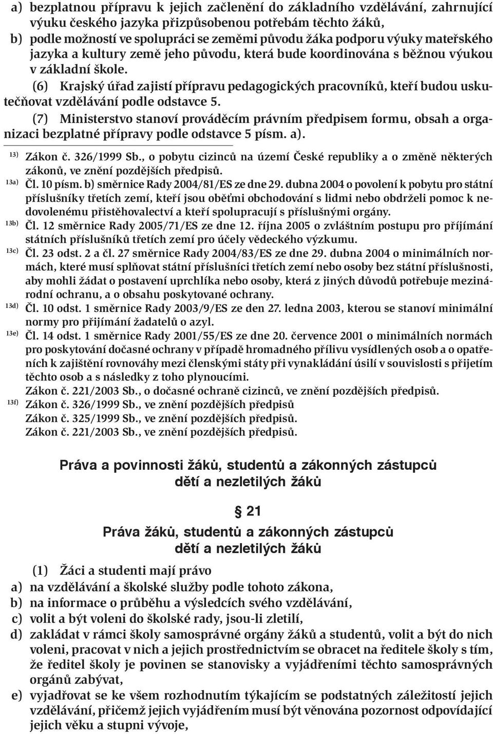 (6) Krajský úřad zajistí přípravu pedagogických pracovníků, kteří budou uskutečňovat vzdělávání podle odstavce 5.