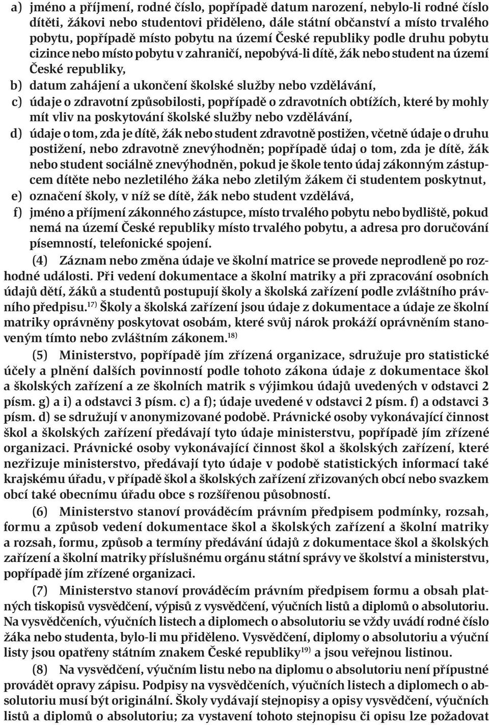 vzdělávání, c) údaje o zdravotní způsobilosti, popřípadě o zdravotních obtížích, které by mohly mít vliv na poskytování školské služby nebo vzdělávání, d) údaje o tom, zda je dítě, žák nebo student