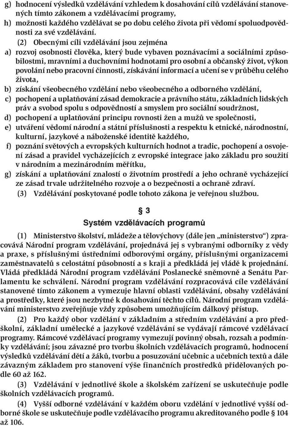 (2) Obecnými cíli vzdělávání jsou zejména a) rozvoj osobnosti člověka, který bude vybaven poznávacími a sociálními způsobilostmi, mravními a duchovními hodnotami pro osobní a občanský život, výkon