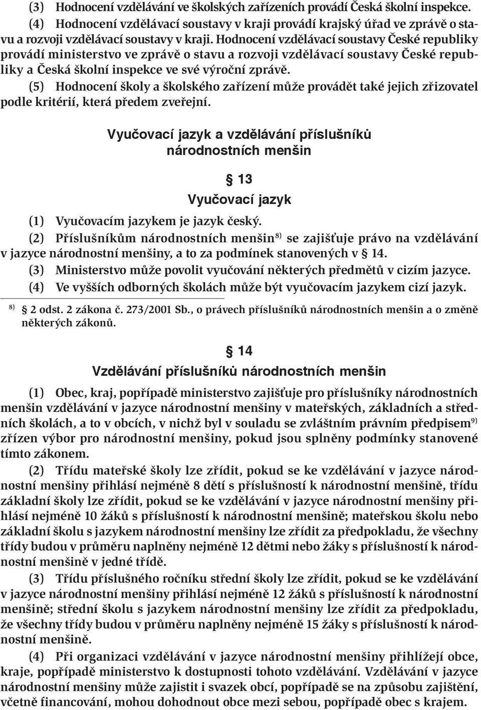 (5) Hodnocení školy a školského zařízení může provádět také jejich zřizovatel podle kritérií, která předem zveřejní.