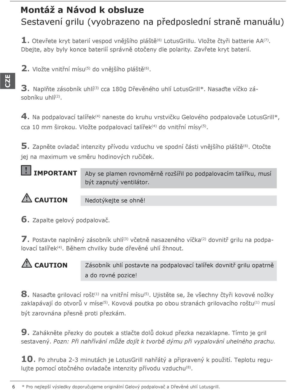 Nasaďte víčko zásobníku uhlí (2). 4. Na podpalovací talířek (4) naneste do kruhu vrstvičku Gelového podpalovače LotusGrill*, cca 10 mm širokou. Vložte podpalovací talířek (4) do vnitřní mísy (5). 5.