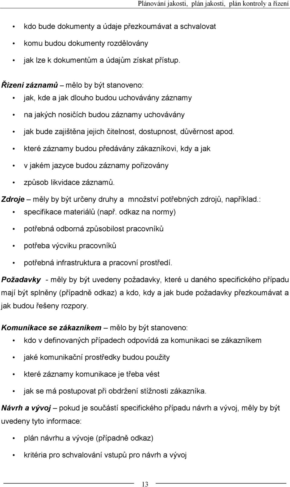 které záznamy budou předávány zákazníkovi, kdy a jak v jakém jazyce budou záznamy pořizovány způsob likvidace záznamů. Zdroje měly by být určeny druhy a množství potřebných zdrojů, například.