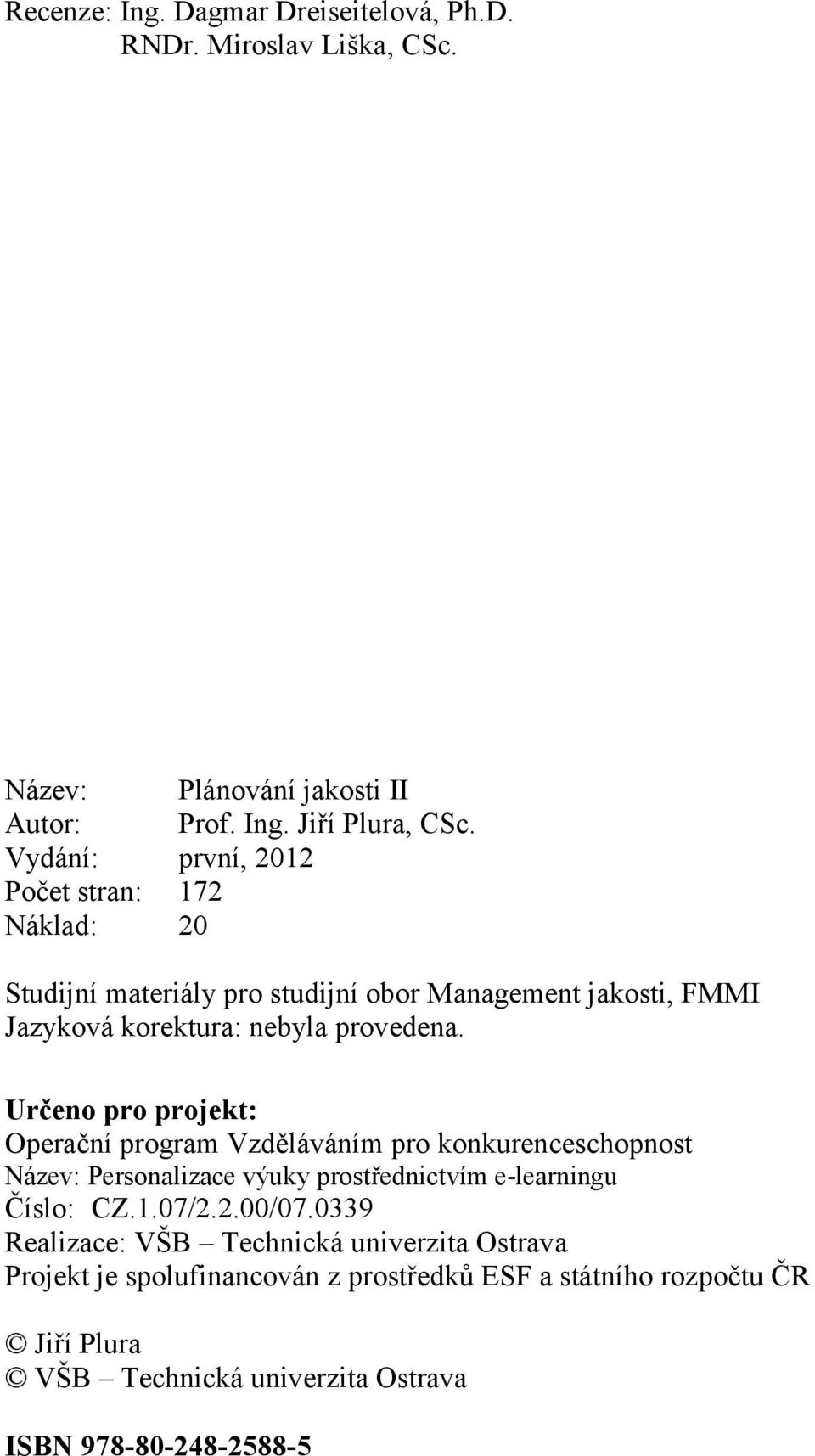 Určeno pro projekt: Operační program Vzděláváním pro konkurenceschopnost Název: Personalizace výuky prostřednictvím e-learningu Číslo: CZ.1.07/2.2.00/07.