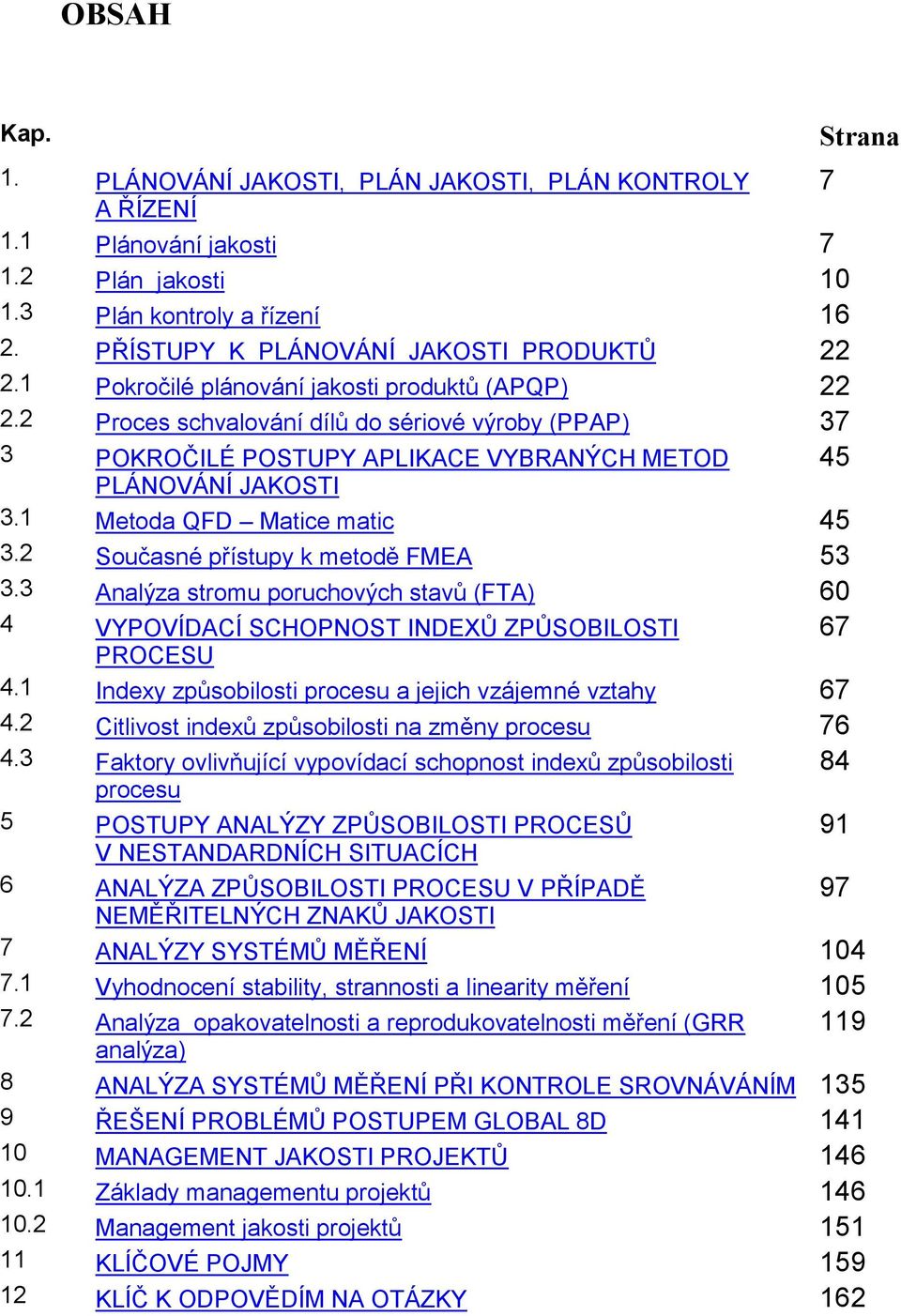 1 Metoda QFD Matice matic 45 3.2 Současné přístupy k metodě FMEA 53 3.3 Analýza stromu poruchových stavů (FTA) 60 4 VYPOVÍDACÍ SCHOPNOST INDEXŮ ZPŮSOBILOSTI 67 PROCESU 4.