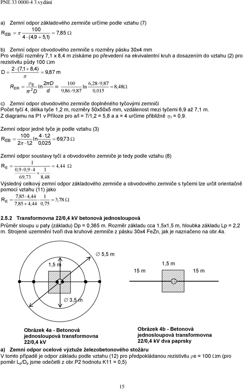 zemniči Počet tyčí 4, délka tyče,2 m, rozměry 50x50x5 mm, vzdálenost mezi tyčemi 6,9 až 7, m. Z diagramu na P v Příloze pro a/l = 7/,2 = 5,8 a a = 4 určíme přibližně = 0,9.