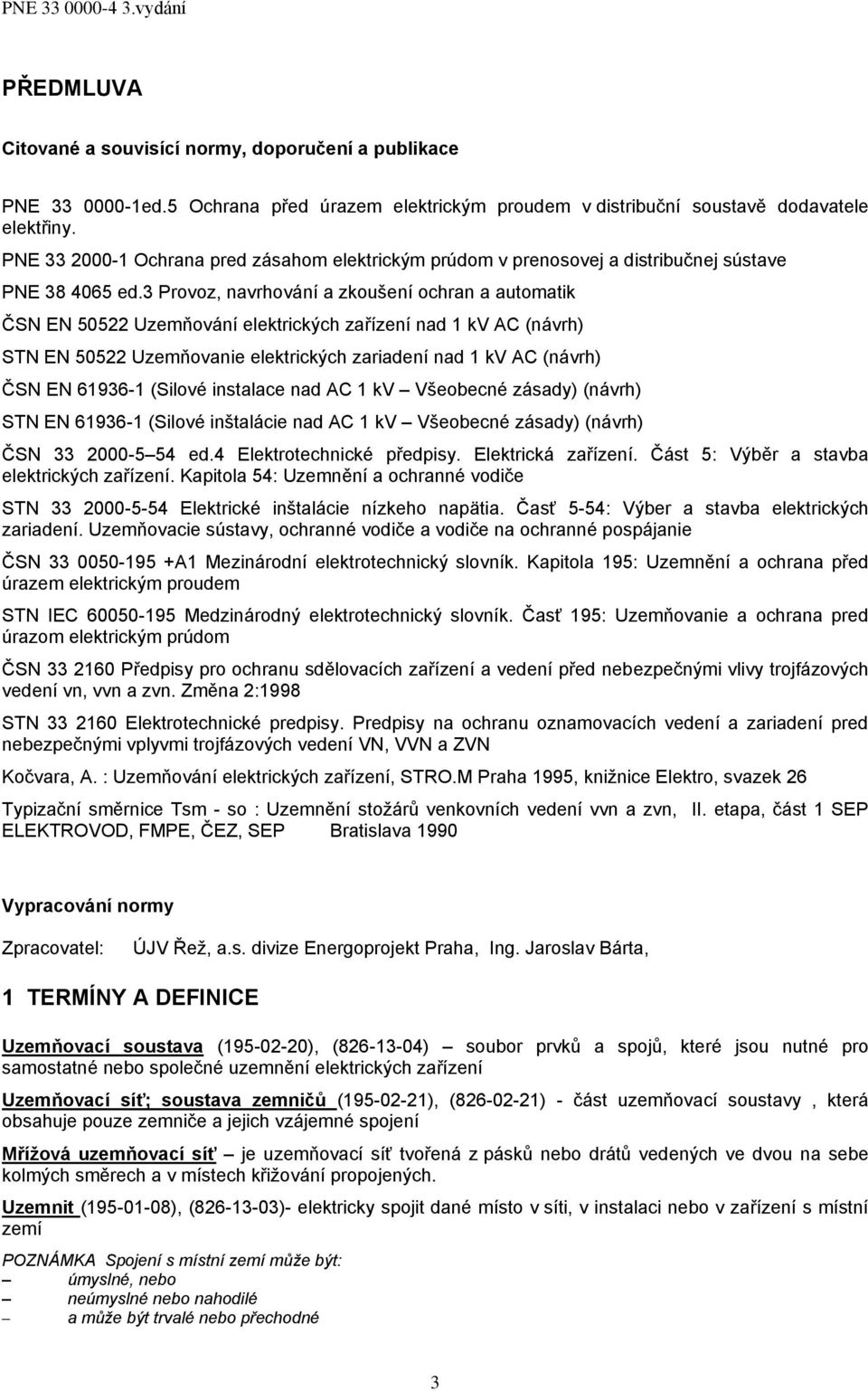 3 Provoz, navrhování a zkoušení ochran a automatik ČSN EN 50522 Uzemňování elektrických zařízení nad kv AC (návrh) STN EN 50522 Uzemňovanie elektrických zariadení nad kv AC (návrh) ČSN EN 6936-