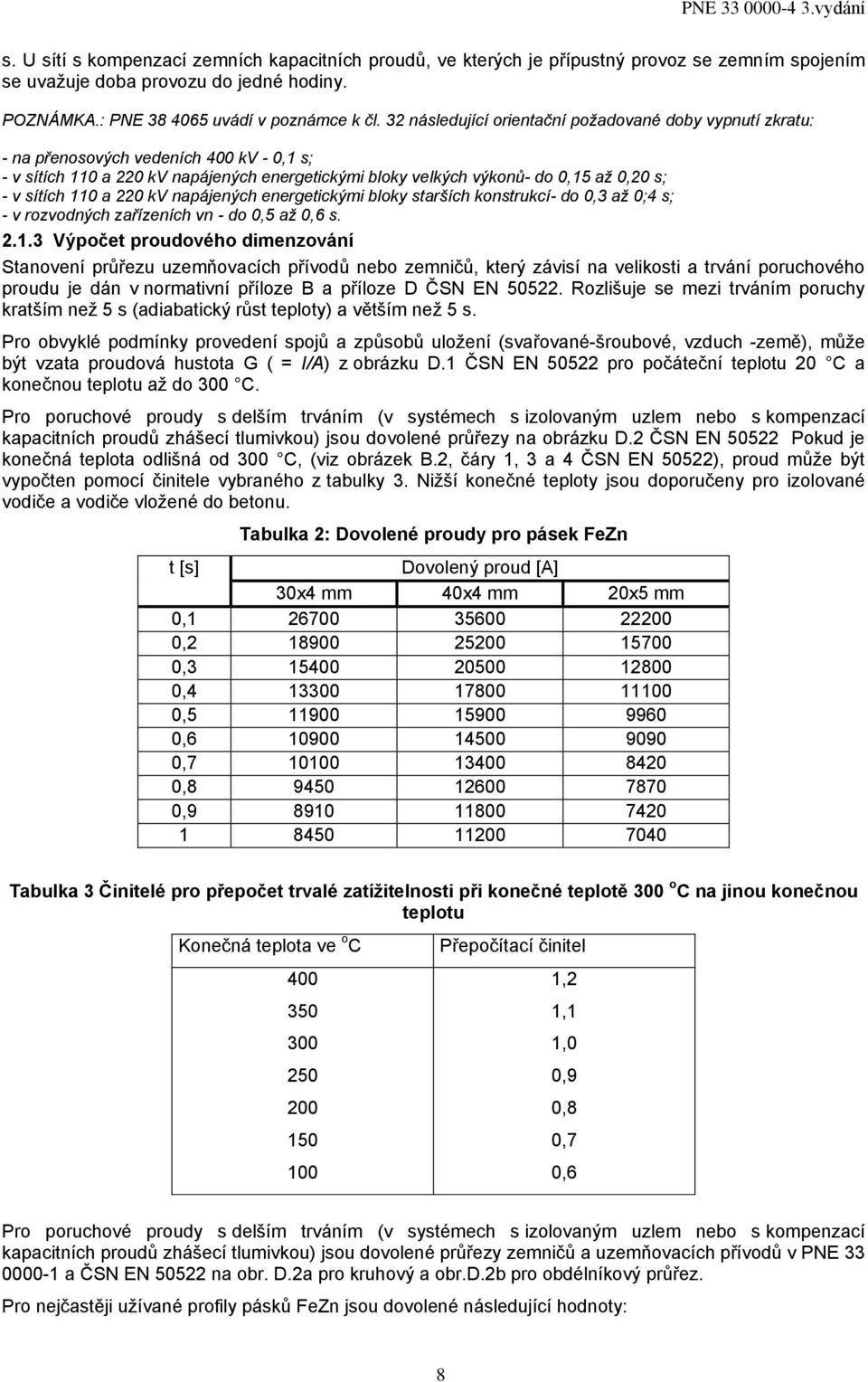 a 220 kv napájených energetickými bloky starších konstrukcí- do 0,3 až 0;4 s; - v rozvodných zařízeních vn - do 0,5 až 0,6 s. 2..3 Výpočet proudového dimenzování Stanovení průřezu uzemňovacích přívodů nebo zemničů, který závisí na velikosti a trvání poruchového proudu je dán v normativní příloze B a příloze D ČSN EN 50522.