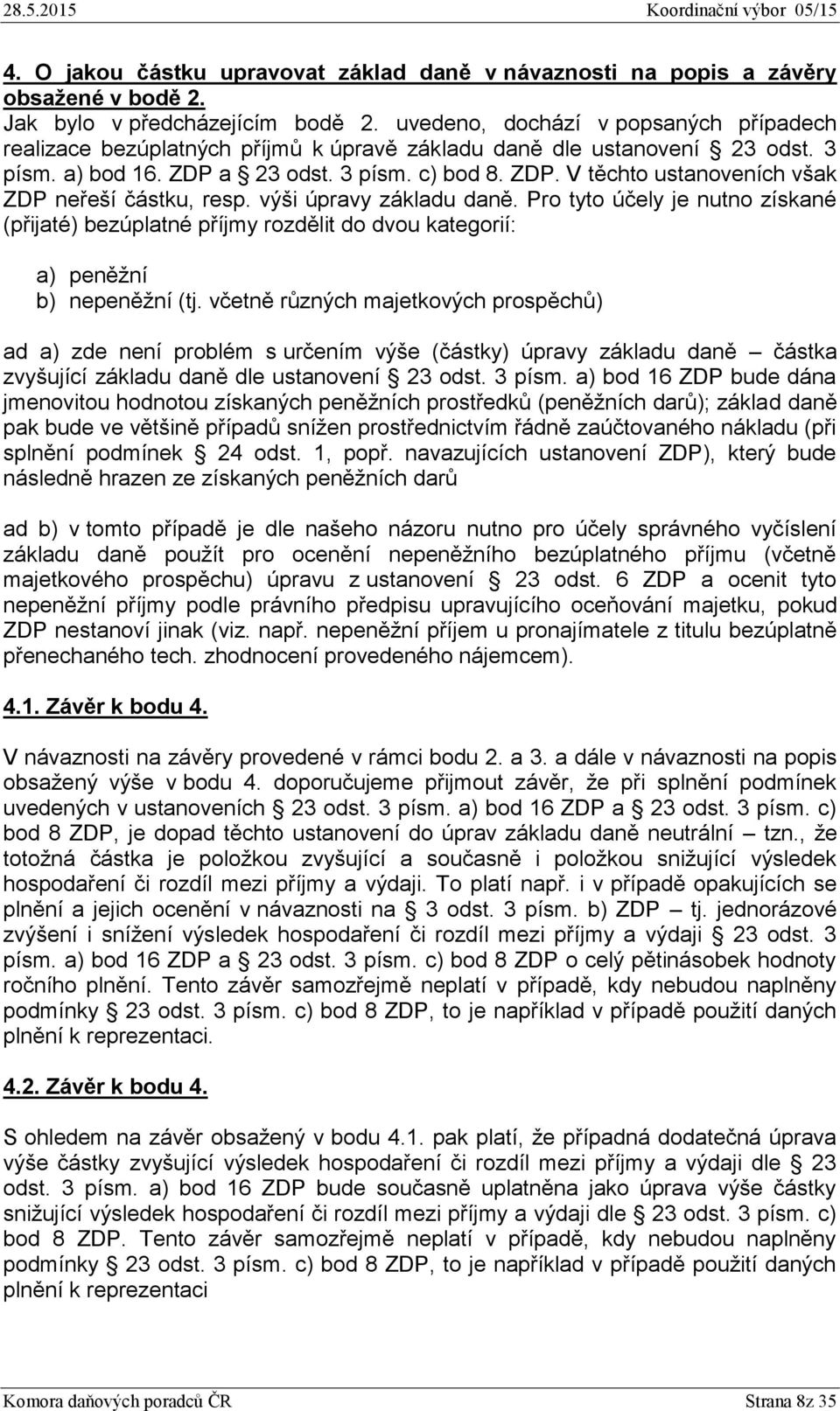 výši úpravy základu daně. Pro tyto účely je nutno získané (přijaté) bezúplatné příjmy rozdělit do dvou kategorií: a) peněžní b) nepeněžní (tj.