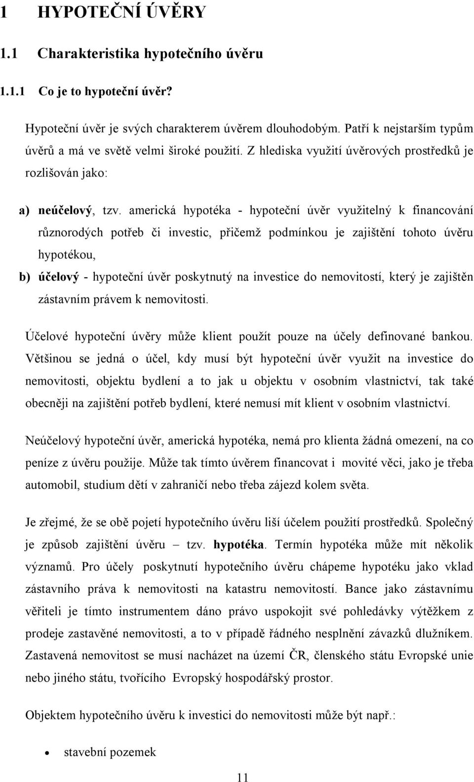 americká hypotéka - hypoteční úvěr využitelný k financování různorodých potřeb či investic, přičemž podmínkou je zajištění tohoto úvěru hypotékou, b) účelový - hypoteční úvěr poskytnutý na investice