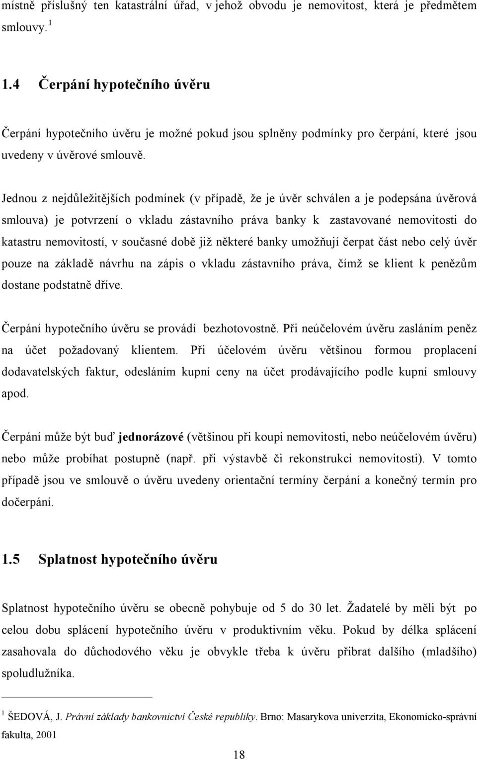 Jednou z nejdůležitějších podmínek (v případě, že je úvěr schválen a je podepsána úvěrová smlouva) je potvrzení o vkladu zástavního práva banky k zastavované nemovitosti do katastru nemovitostí, v