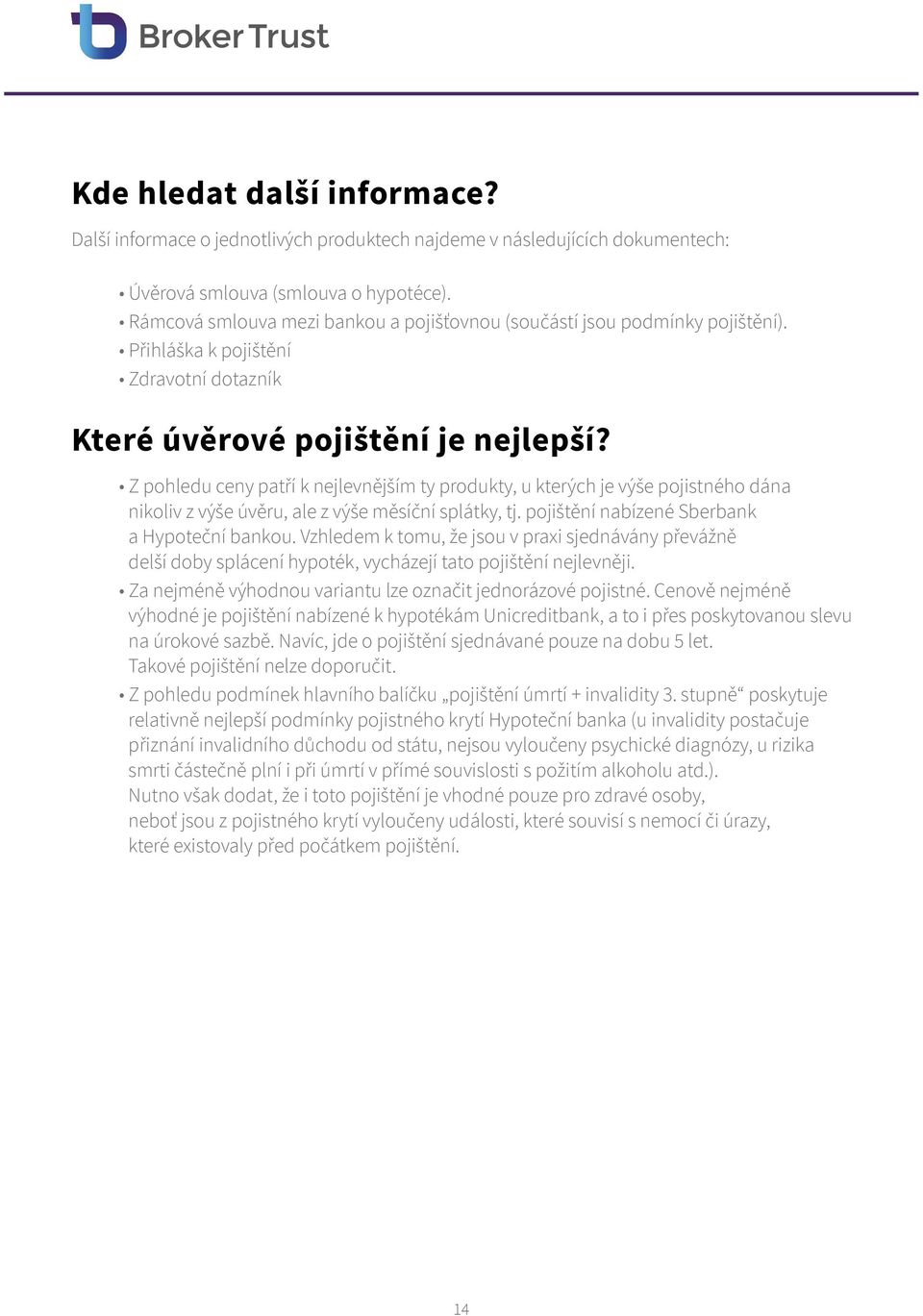 Z pohledu ceny patří k nejlevnějším ty produkty, u kterých je výše pojistného dána nikoliv z výše úvěru, ale z výše měsíční splátky, tj. pojištění nabízené Sberbank a Hypoteční bankou.