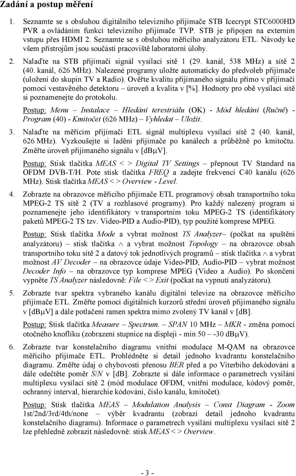 kanál, 538 MHz) a sítě 2 (40. kanál, 626 MHz). Nalezené programy uložte automaticky do předvoleb přijímače (uložení do skupin TV a Radio).