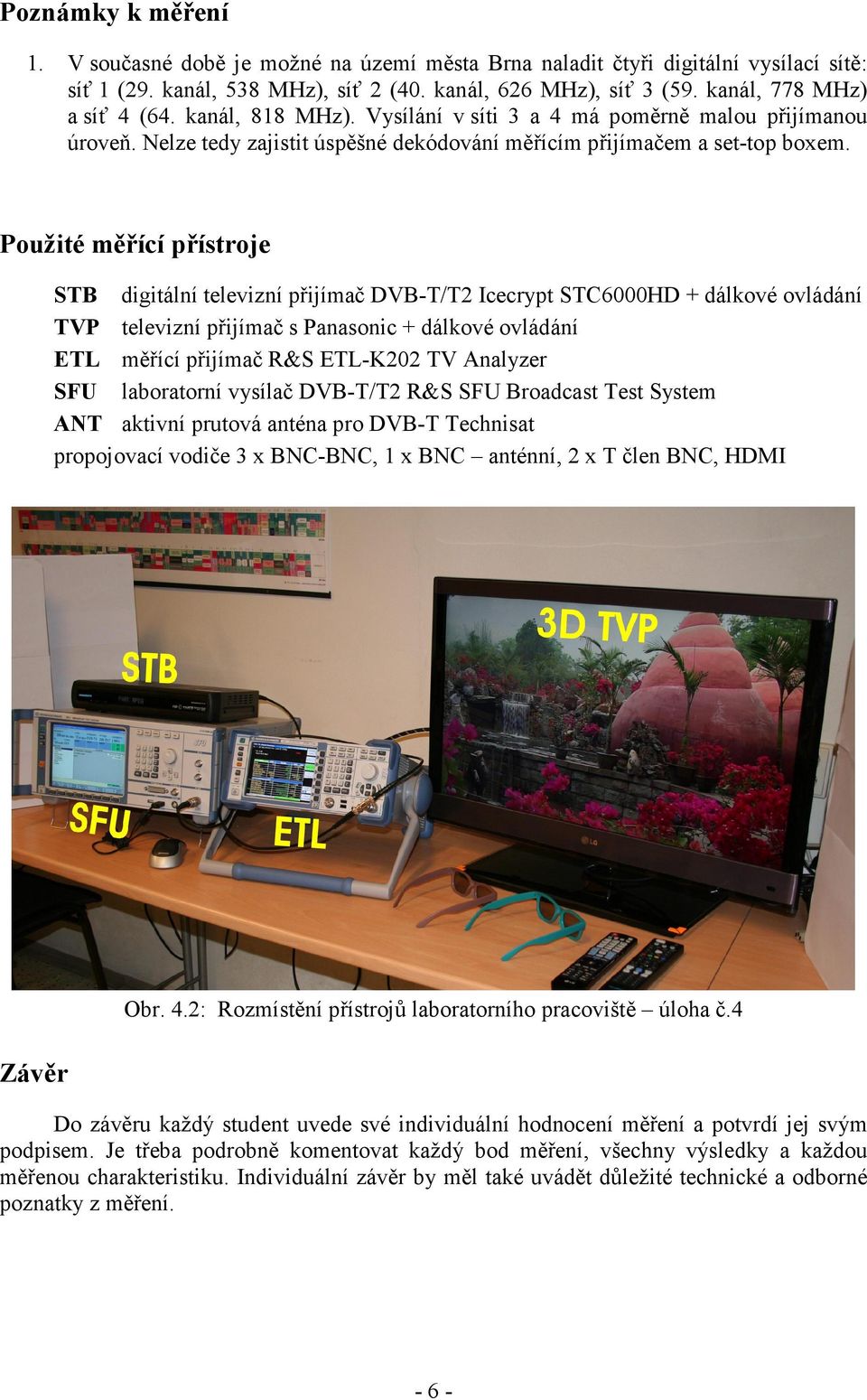 Použité měřící přístroje STB digitální televizní přijímač DVB-T/T2 Icecrypt STC6000HD + dálkové ovládání TVP televizní přijímač s Panasonic + dálkové ovládání ETL měřící přijímač R&S ETL-K202 TV