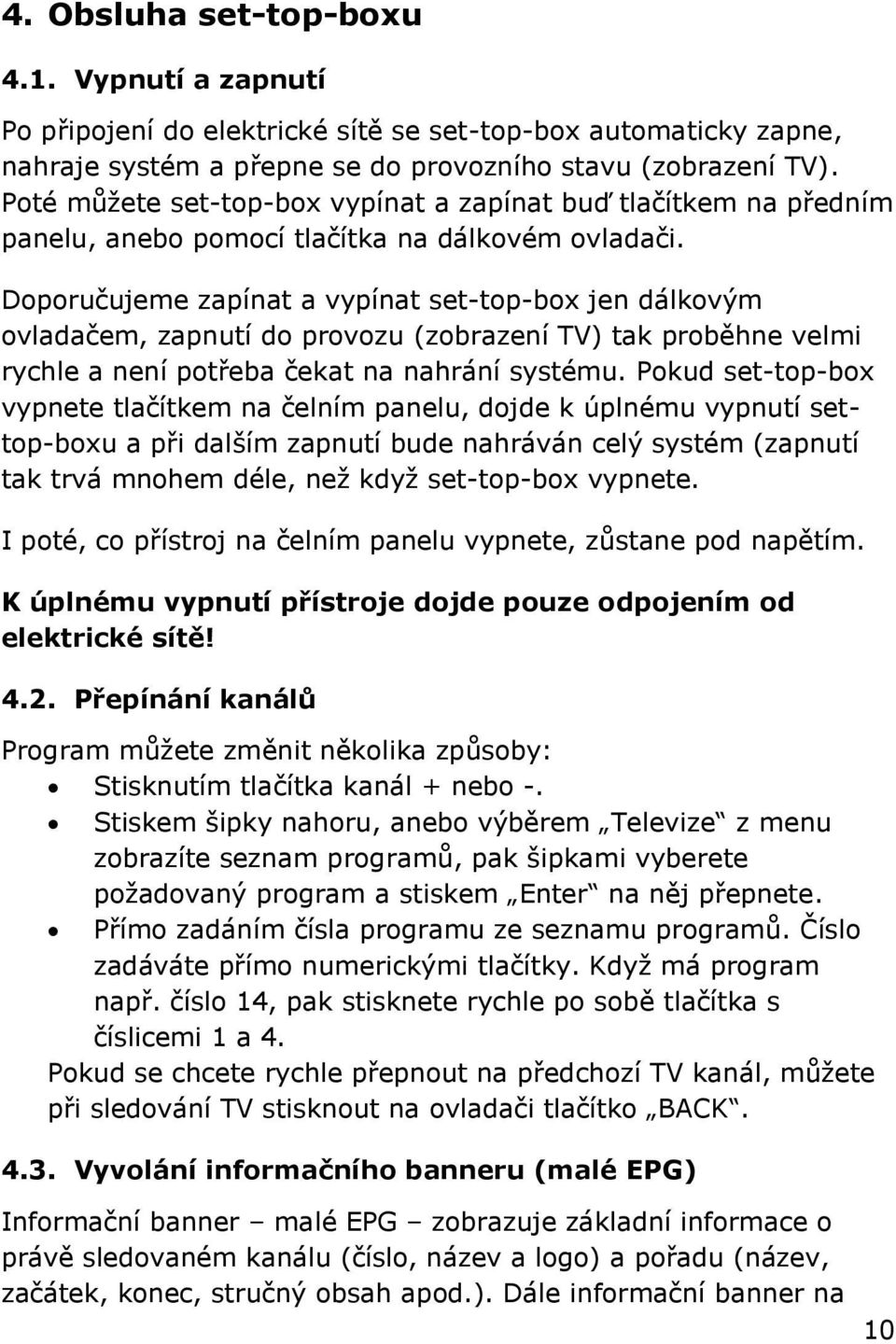 Doporučujeme zapínat a vypínat set-top-box jen dálkovým ovladačem, zapnutí do provozu (zobrazení TV) tak proběhne velmi rychle a není potřeba čekat na nahrání systému.