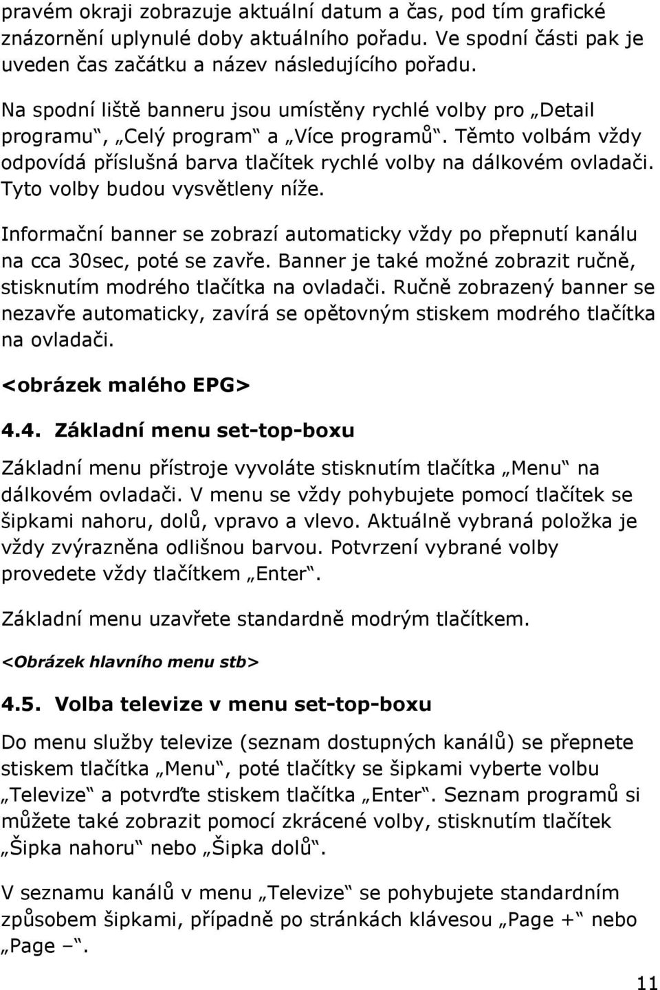 Tyto volby budou vysvětleny níţe. Informační banner se zobrazí automaticky vţdy po přepnutí kanálu na cca 30sec, poté se zavře.
