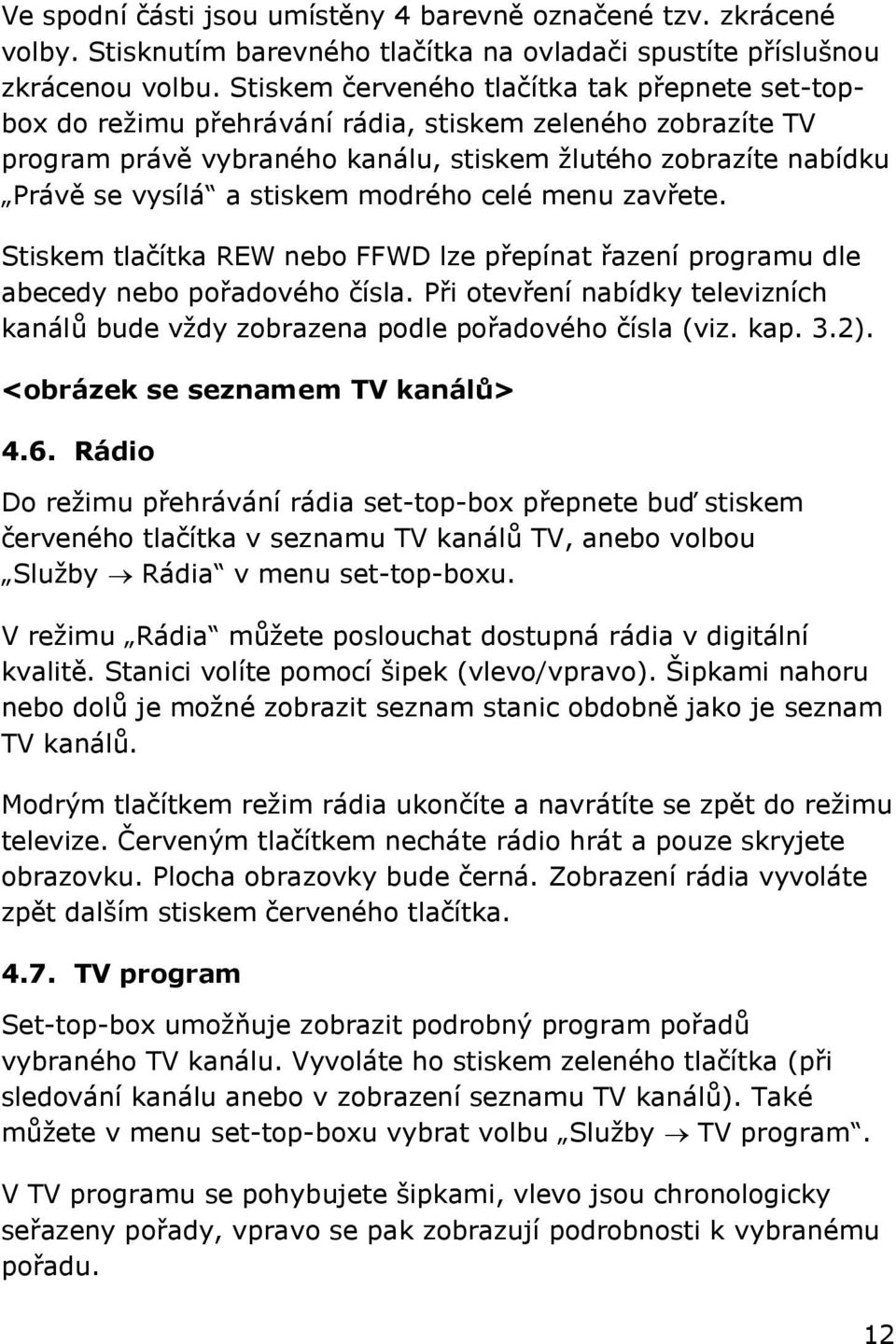 stiskem modrého celé menu zavřete. Stiskem tlačítka REW nebo FFWD lze přepínat řazení programu dle abecedy nebo pořadového čísla.