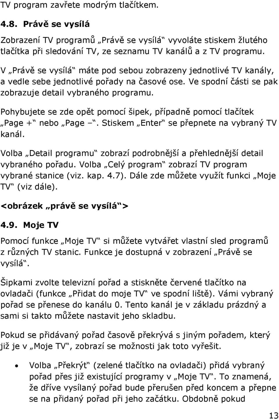 Pohybujete se zde opět pomocí šipek, případně pomocí tlačítek Page + nebo Page. Stiskem Enter se přepnete na vybraný TV kanál.