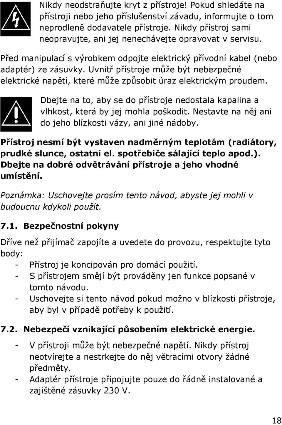 Uvnitř přístroje můţe být nebezpečné elektrické napětí, které můţe způsobit úraz elektrickým proudem. Dbejte na to, aby se do přístroje nedostala kapalina a vlhkost, která by jej mohla poškodit.
