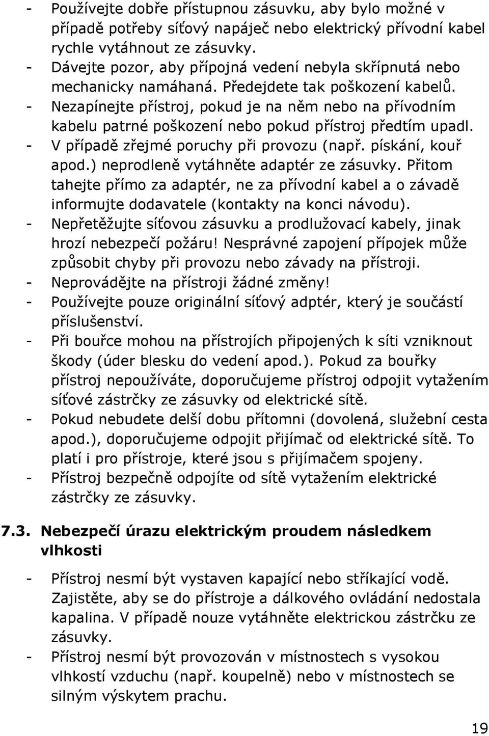 - Nezapínejte přístroj, pokud je na něm nebo na přívodním kabelu patrné poškození nebo pokud přístroj předtím upadl. - V případě zřejmé poruchy při provozu (např. pískání, kouř apod.