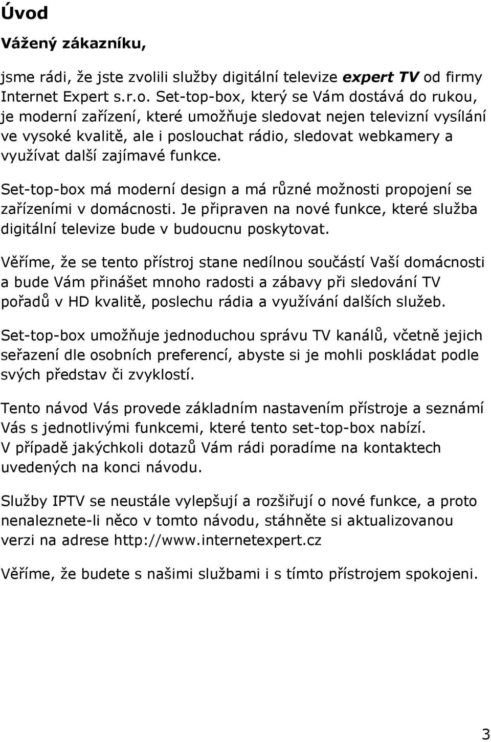 Set-top-box má moderní design a má různé moţnosti propojení se zařízeními v domácnosti. Je připraven na nové funkce, které sluţba digitální televize bude v budoucnu poskytovat.