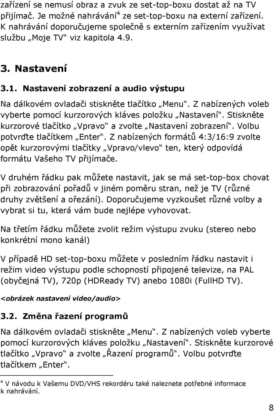 Z nabízených voleb vyberte pomocí kurzorových kláves poloţku Nastavení. Stiskněte kurzorové tlačítko Vpravo a zvolte Nastavení zobrazení. Volbu potvrďte tlačítkem Enter.