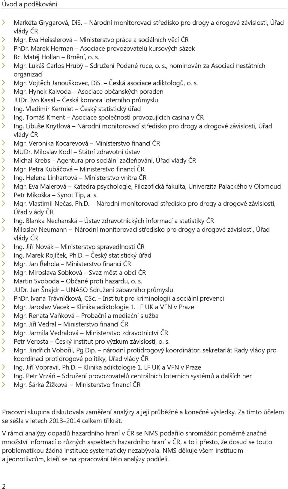 Vojtěch Janouškovec, DiS. Česká asociace adiktologů, o. s. Mgr. Hynek Kalvoda Asociace občanských poraden JUDr. Ivo Kasal Česká komora loterního průmyslu Ing.