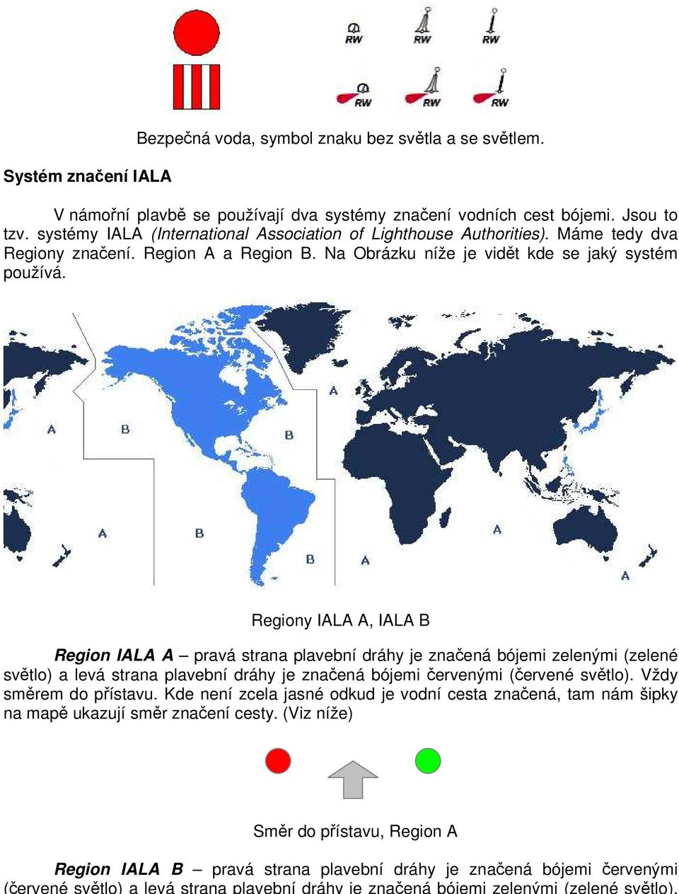 Regiony IALA A, IALA B Region IALA A pravá strana plavební dráhy je značená bójemi zelenými (zelené světlo) a levá strana plavební dráhy je značená bójemi červenými (červené světlo).