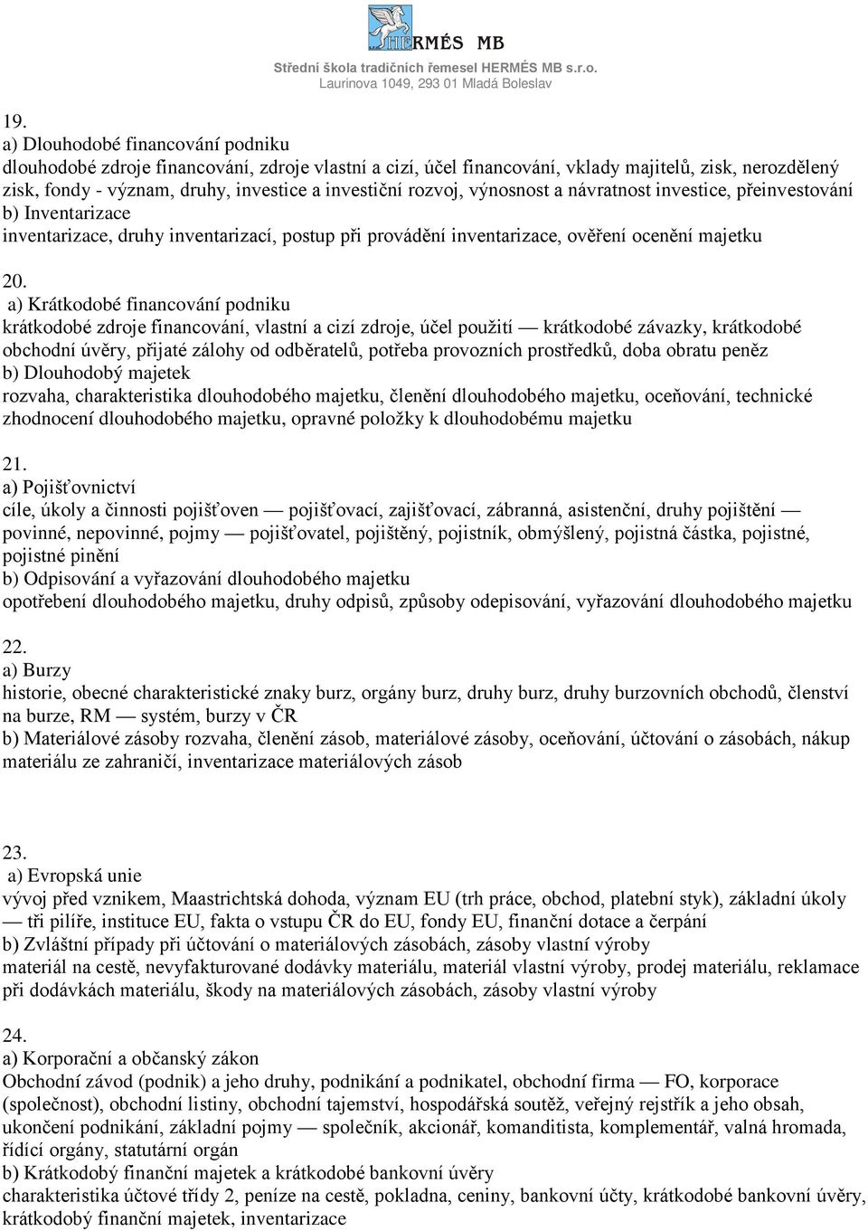 a) Krátkodobé financování podniku krátkodobé zdroje financování, vlastní a cizí zdroje, účel použití krátkodobé závazky, krátkodobé obchodní úvěry, přijaté zálohy od odběratelů, potřeba provozních